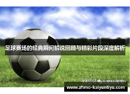 足球赛场的经典瞬间解说回顾与精彩片段深度解析