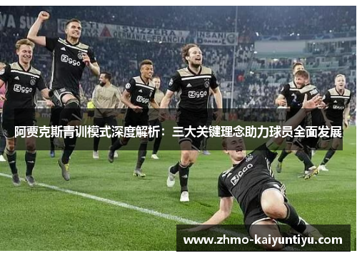 阿贾克斯青训模式深度解析：三大关键理念助力球员全面发展