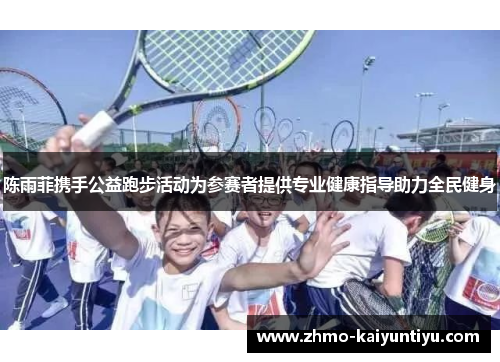 陈雨菲携手公益跑步活动为参赛者提供专业健康指导助力全民健身 陈雨菲携手公益跑步活动为参赛者提供专业健康指导助力全民健身