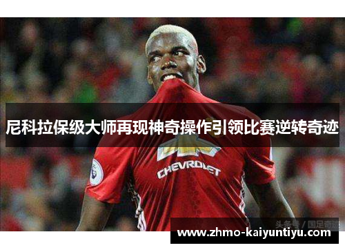 尼科拉保级大师再现神奇操作引领比赛逆转奇迹