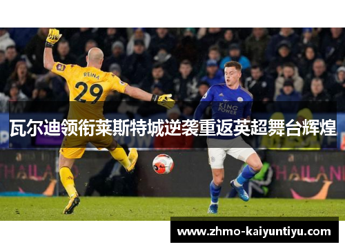 瓦尔迪领衔莱斯特城逆袭重返英超舞台辉煌 瓦尔迪领衔莱斯特城逆袭重返英超舞台辉煌